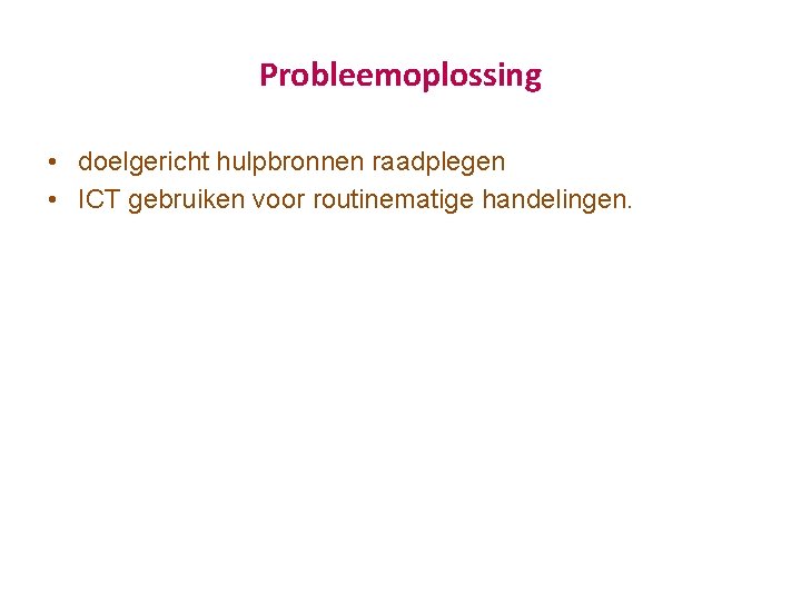 Probleemoplossing • doelgericht hulpbronnen raadplegen • ICT gebruiken voor routinematige handelingen. 