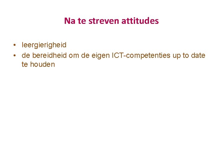 Na te streven attitudes • leergierigheid • de bereidheid om de eigen ICT competenties