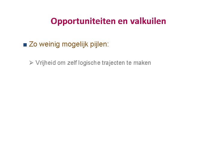 Opportuniteiten en valkuilen Zo weinig mogelijk pijlen: Ø Vrijheid om zelf logische trajecten te