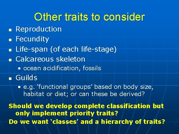 Other traits to consider n n Reproduction Fecundity Life-span (of each life-stage) Calcareous skeleton