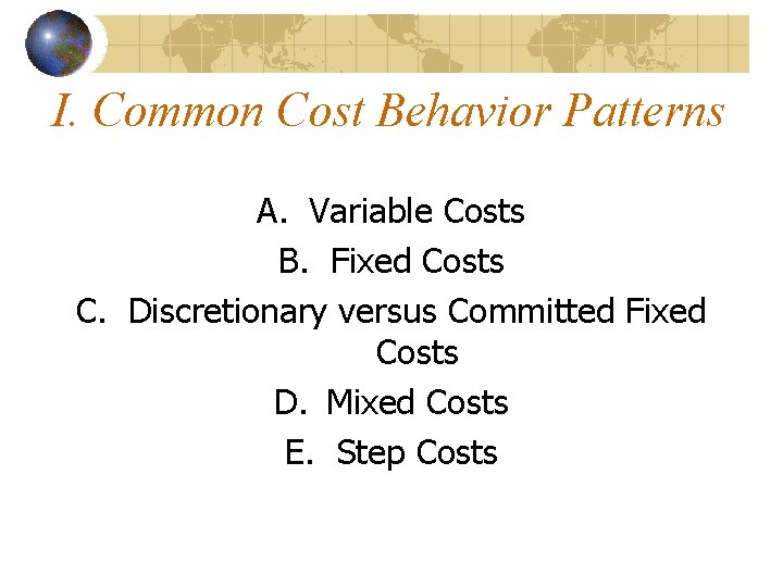 I. Common Cost Behavior Patterns A. Variable Costs B. Fixed Costs C. Discretionary versus