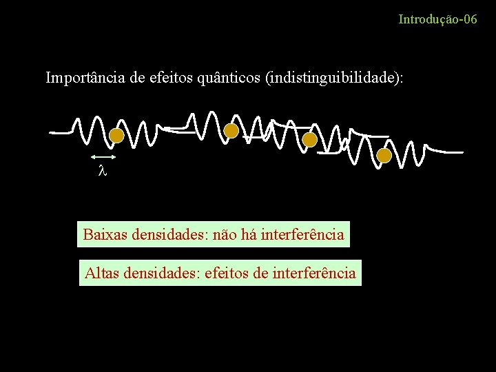 Introdução-06 Importância de efeitos quânticos (indistinguibilidade): Baixas densidades: não há interferência Altas densidades: efeitos