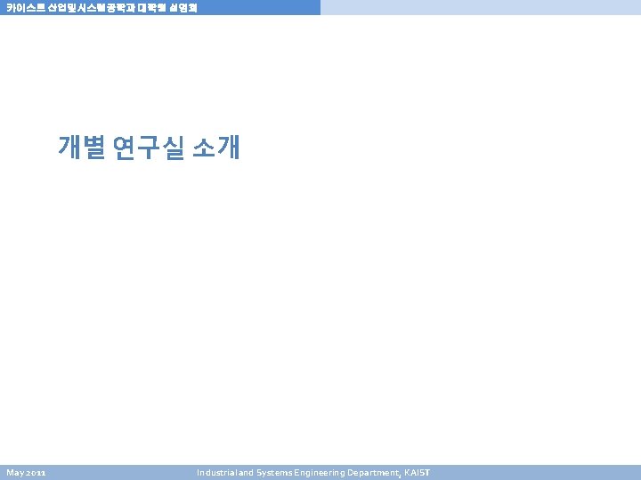 카이스트 산업및시스템공학과 대학원 설명회 개별 연구실 소개 May 2011 Industrial and Systems Engineering Department, 카이스트 산업및시스템공학과 대학원 설명회 개별 연구실 소개 May 2011 Industrial and Systems Engineering Department,
