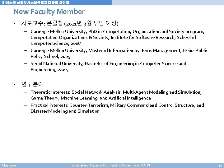 카이스트 산업및시스템공학과 대학원 설명회 New Faculty Member • 지도교수: 문일철 (2011년 9월 부임 예정) 카이스트 산업및시스템공학과 대학원 설명회 New Faculty Member • 지도교수: 문일철 (2011년 9월 부임 예정)