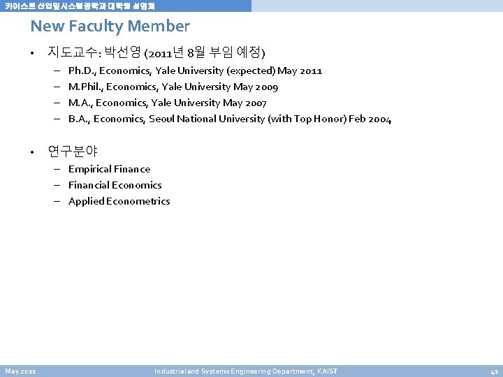 카이스트 산업및시스템공학과 대학원 설명회 New Faculty Member • 지도교수: 박선영 (2011년 8월 부임 예정) 카이스트 산업및시스템공학과 대학원 설명회 New Faculty Member • 지도교수: 박선영 (2011년 8월 부임 예정)