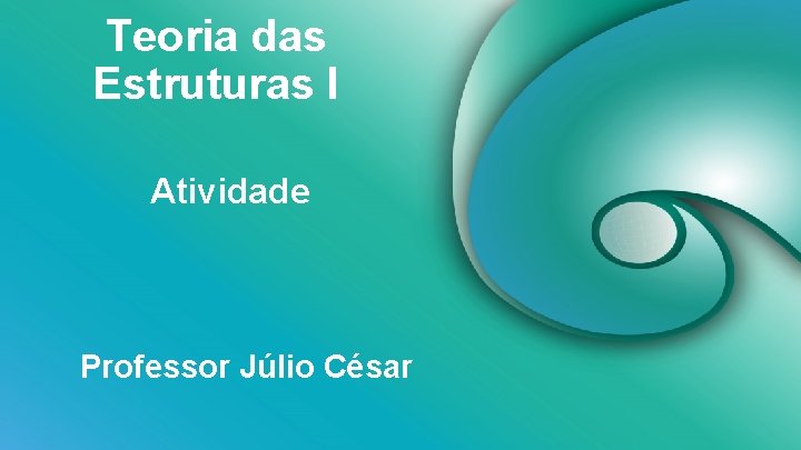 Teoria das Estruturas I Atividade Professor Júlio César 