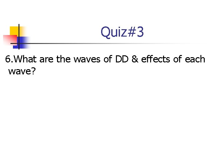 Quiz#3 6. What are the waves of DD & effects of each wave? 