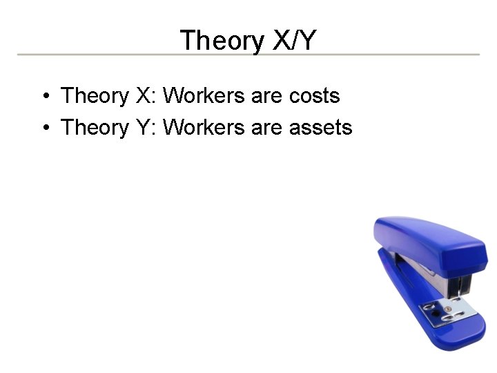 Theory X/Y • Theory X: Workers are costs • Theory Y: Workers are assets