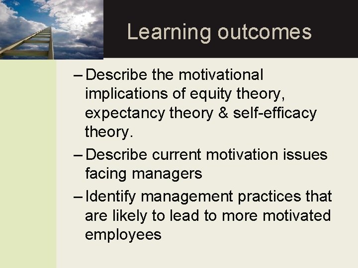 Learning outcomes – Describe the motivational implications of equity theory, expectancy theory & self-efficacy
