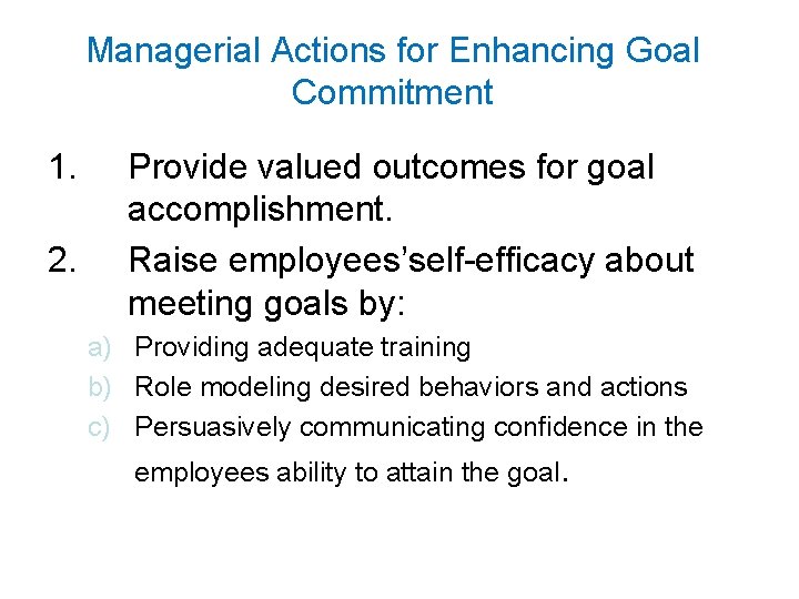 Managerial Actions for Enhancing Goal Commitment 1. 2. Provide valued outcomes for goal accomplishment.