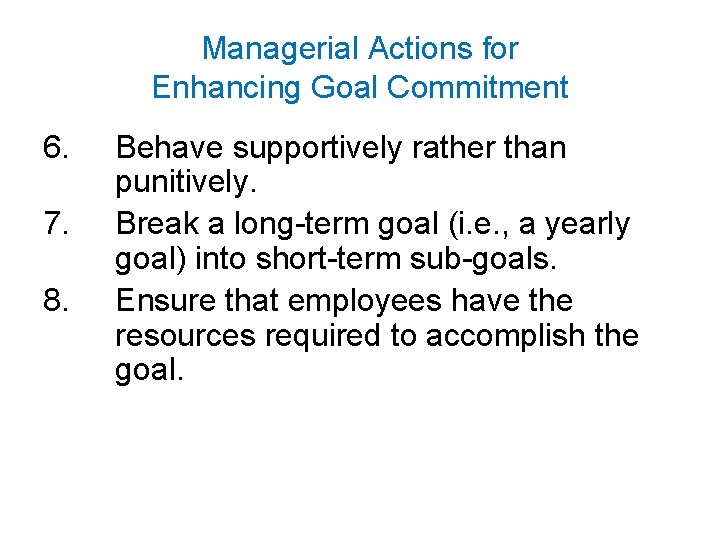 Managerial Actions for Enhancing Goal Commitment 6. 7. 8. Behave supportively rather than punitively.