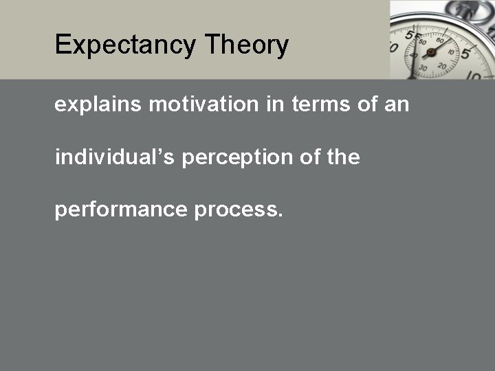 Expectancy Theory explains motivation in terms of an individual’s perception of the performance process.