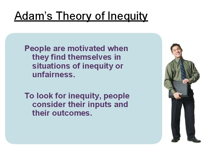 Adam’s Theory of Inequity People are motivated when they find themselves in situations of