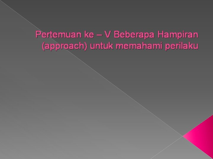 Pertemuan ke – V Beberapa Hampiran (approach) untuk memahami perilaku 