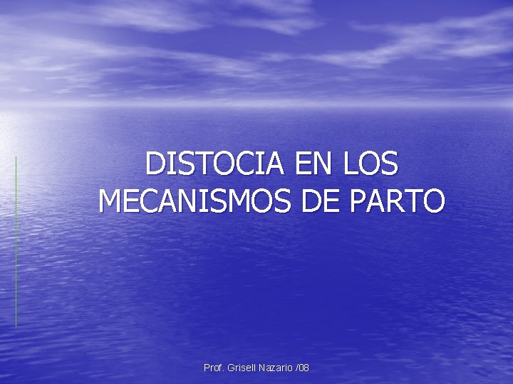 DISTOCIA EN LOS MECANISMOS DE PARTO Prof. Grisell Nazario /08 DISTOCIA EN LOS MECANISMOS DE PARTO Prof. Grisell Nazario /08