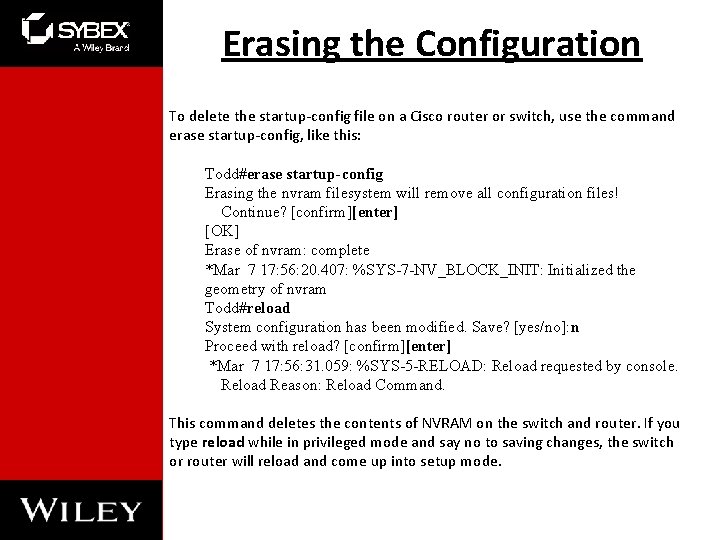 Erasing the Configuration To delete the startup-config file on a Cisco router or switch, Erasing the Configuration To delete the startup-config file on a Cisco router or switch,