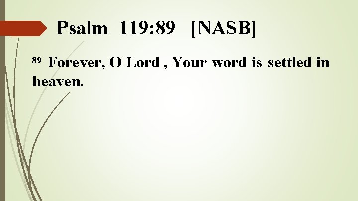 Psalm 119: 89 [NASB] Forever, O Lord , Your word is settled in heaven.