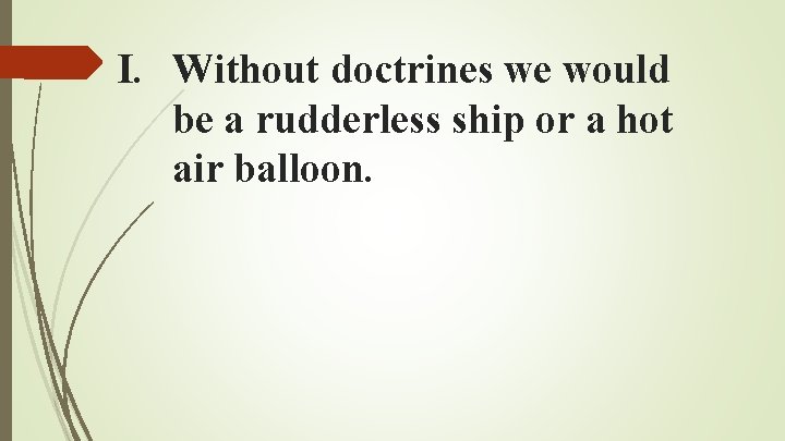 I. Without doctrines we would be a rudderless ship or a hot air balloon. I. Without doctrines we would be a rudderless ship or a hot air balloon.