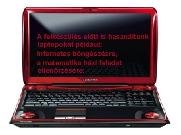 A felkészülés előtt is használtunk laptopokat például: internetes böngészésre, a matematika házi feladat ellenőrzésére.