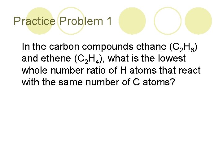 Practice Problem 1 In the carbon compounds ethane (C 2 H 6) and ethene Practice Problem 1 In the carbon compounds ethane (C 2 H 6) and ethene