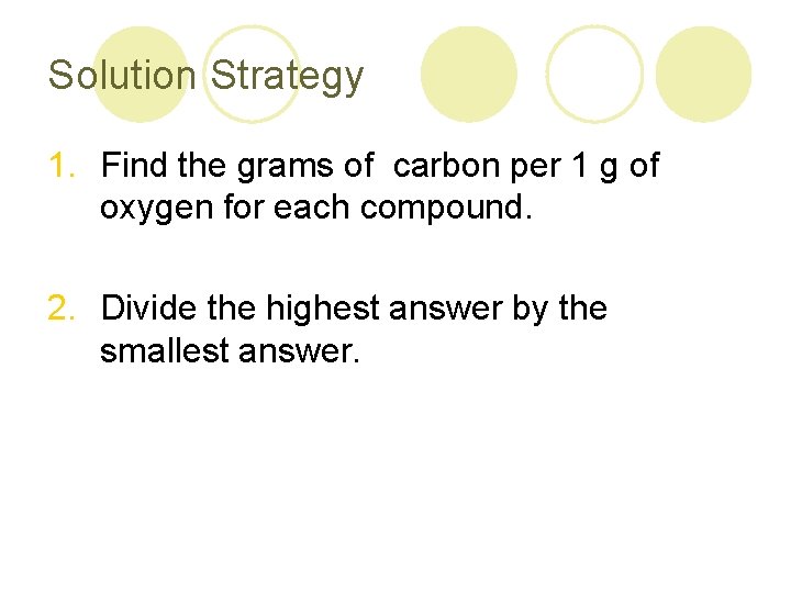 Solution Strategy 1. Find the grams of carbon per 1 g of oxygen for Solution Strategy 1. Find the grams of carbon per 1 g of oxygen for