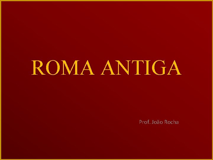 ROMA ANTIGA Prof. João Rocha 