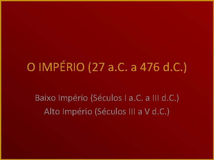 O IMPÉRIO (27 a. C. a 476 d. C. ) Baixo Império (Séculos I