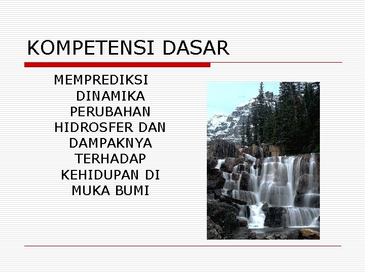 KOMPETENSI DASAR MEMPREDIKSI DINAMIKA PERUBAHAN HIDROSFER DAN DAMPAKNYA TERHADAP KEHIDUPAN DI MUKA BUMI 