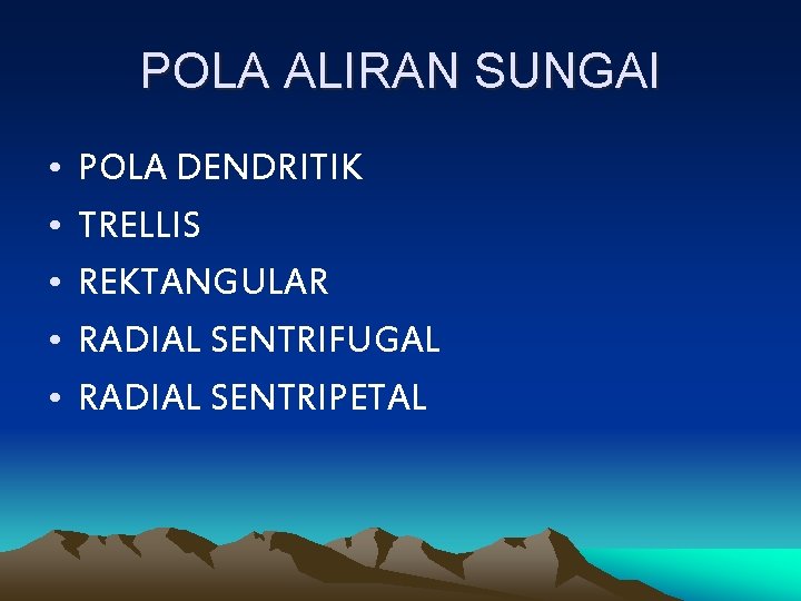 POLA ALIRAN SUNGAI • • • POLA DENDRITIK TRELLIS REKTANGULAR RADIAL SENTRIFUGAL RADIAL SENTRIPETAL