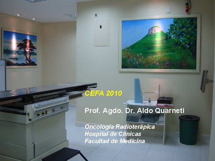 CEFA 2010 Prof. Agdo. Dr. Aldo Quarneti Oncología Radioterápica Hospital de Clínicas Facultad de