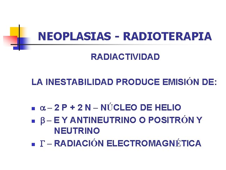 NEOPLASIAS - RADIOTERAPIA RADIACTIVIDAD LA INESTABILIDAD PRODUCE EMISIÓN DE: n n n a –