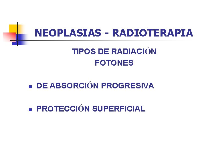 NEOPLASIAS - RADIOTERAPIA TIPOS DE RADIACIÓN FOTONES n DE ABSORCIÓN PROGRESIVA n PROTECCIÓN SUPERFICIAL