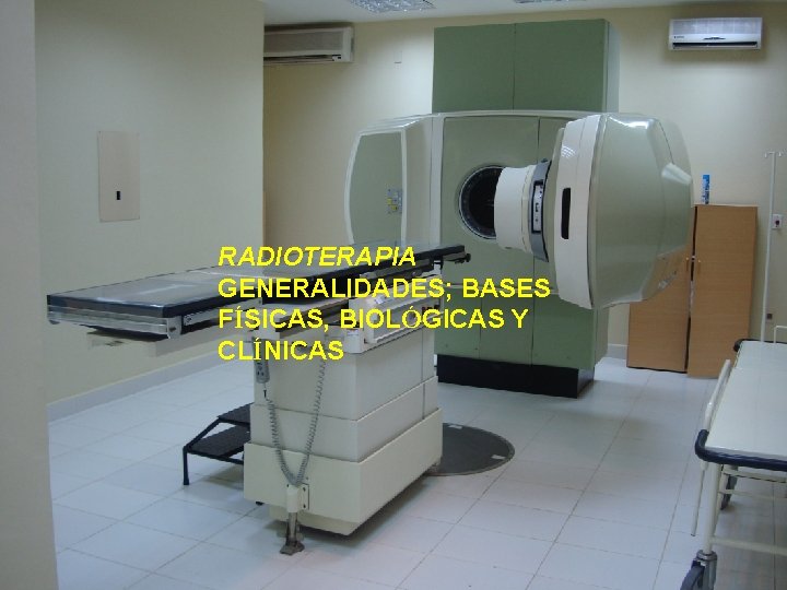 RADIOTERAPIA GENERALIDADES; BASES FÍSICAS, BIOLÓGICAS Y CLÍNICAS 