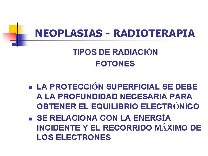 NEOPLASIAS - RADIOTERAPIA TIPOS DE RADIACIÓN FOTONES n n LA PROTECCIÓN SUPERFICIAL SE DEBE