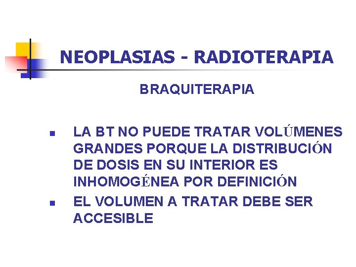 NEOPLASIAS - RADIOTERAPIA BRAQUITERAPIA n n LA BT NO PUEDE TRATAR VOLÚMENES GRANDES PORQUE