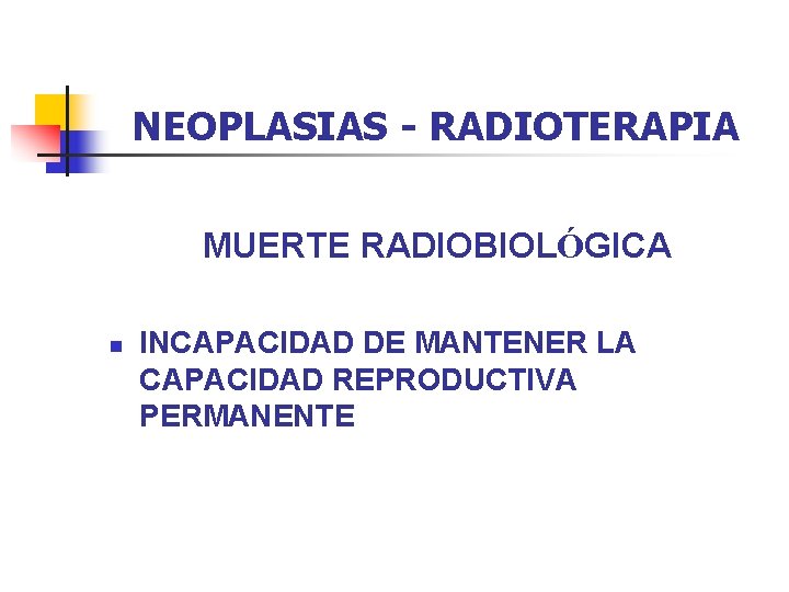 NEOPLASIAS - RADIOTERAPIA MUERTE RADIOBIOLÓGICA n INCAPACIDAD DE MANTENER LA CAPACIDAD REPRODUCTIVA PERMANENTE 