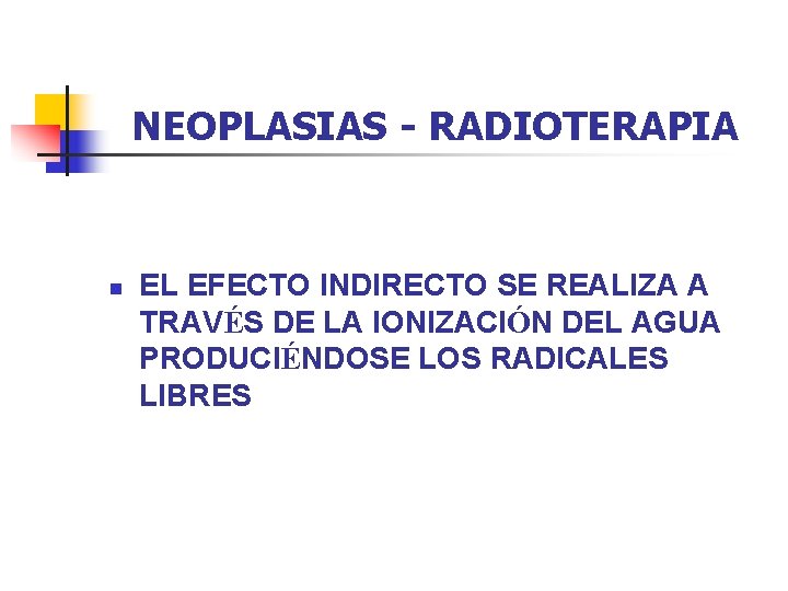 NEOPLASIAS - RADIOTERAPIA n EL EFECTO INDIRECTO SE REALIZA A TRAVÉS DE LA IONIZACIÓN