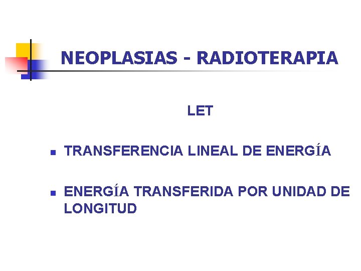 NEOPLASIAS - RADIOTERAPIA LET n n TRANSFERENCIA LINEAL DE ENERGÍA TRANSFERIDA POR UNIDAD DE