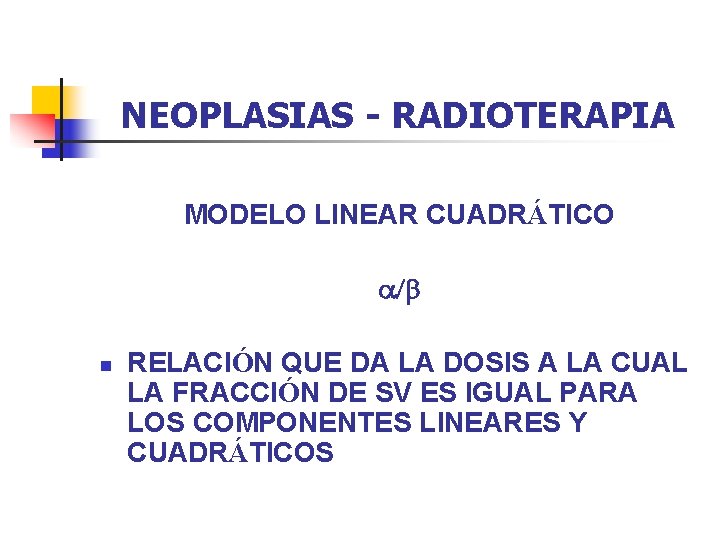 NEOPLASIAS - RADIOTERAPIA MODELO LINEAR CUADRÁTICO a/b n RELACIÓN QUE DA LA DOSIS A