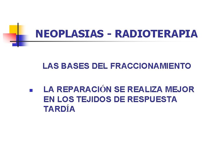 NEOPLASIAS - RADIOTERAPIA LAS BASES DEL FRACCIONAMIENTO n LA REPARACIÓN SE REALIZA MEJOR EN