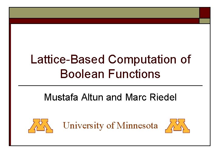 Lattice-Based Computation of Boolean Functions Mustafa Altun and Marc Riedel University of Minnesota 