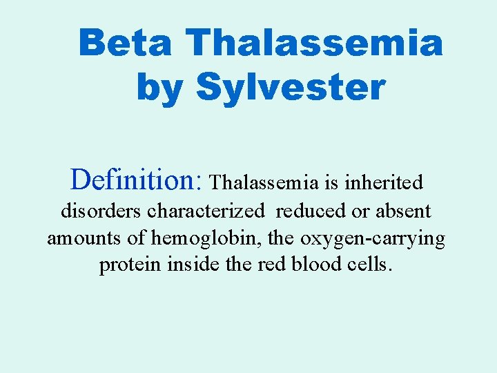 Beta Thalassemia by Sylvester Definition: Thalassemia is inherited disorders characterized reduced or absent amounts