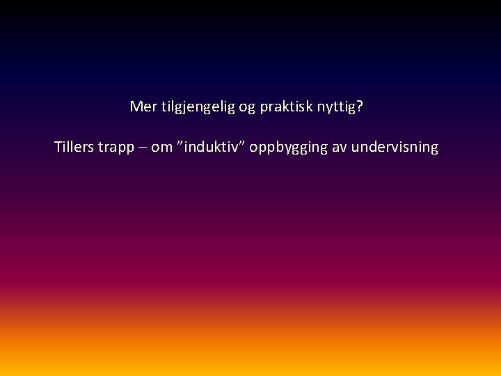 Mer tilgjengelig og praktisk nyttig? Tillers trapp – om ”induktiv” oppbygging av undervisning 