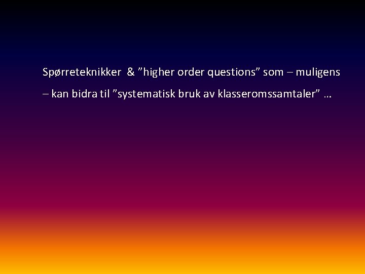 Spørreteknikker & ”higher order questions” som – muligens – kan bidra til ”systematisk bruk