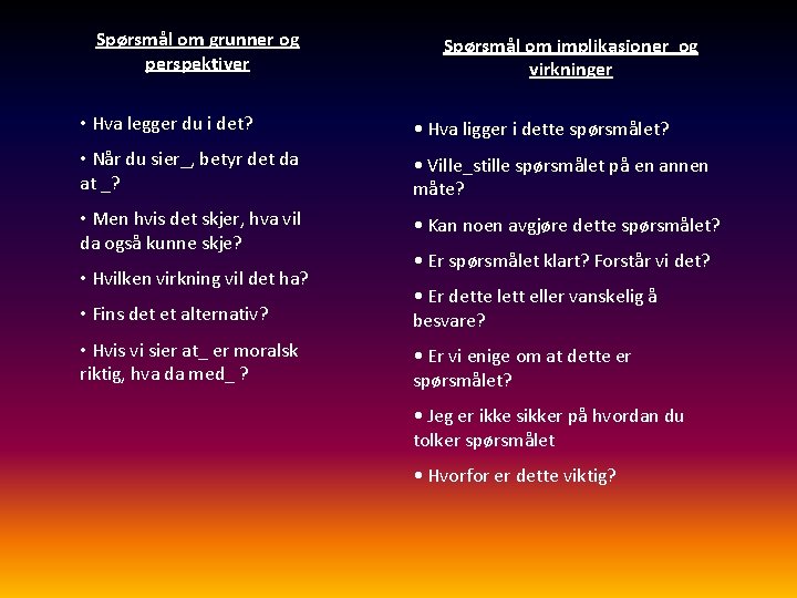 Spørsmål om grunner og perspektiver Spørsmål om implikasjoner og virkninger • Hva legger du