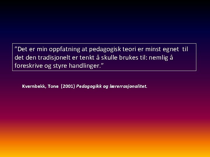 ”Det er min oppfatning at pedagogisk teori er minst egnet til det den tradisjonelt