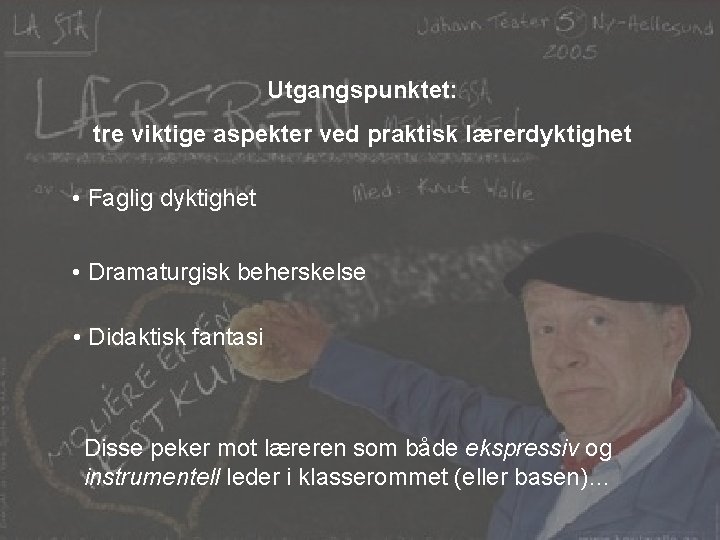 Utgangspunktet: tre viktige aspekter ved praktisk lærerdyktighet • Faglig dyktighet • Dramaturgisk beherskelse •