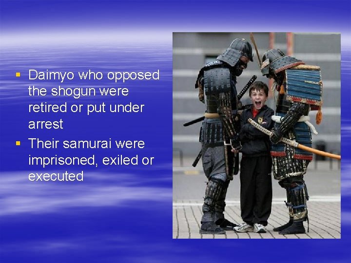 § Daimyo who opposed the shogun were retired or put under arrest § Their