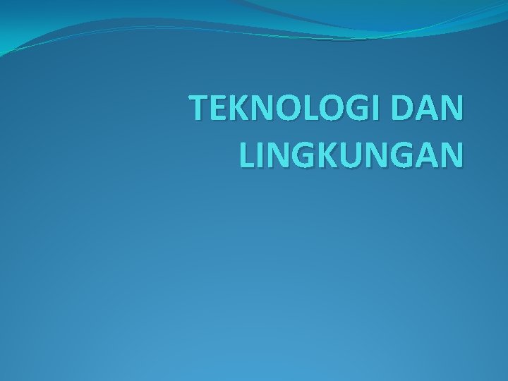 TEKNOLOGI DAN LINGKUNGAN 