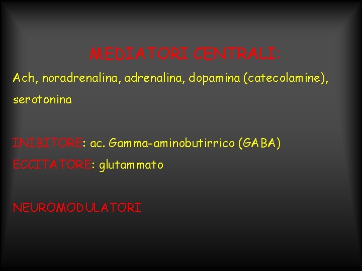 MEDIATORI CENTRALI: Ach, noradrenalina, dopamina (catecolamine), serotonina INIBITORE: ac. Gamma-aminobutirrico (GABA) ECCITATORE: glutammato NEUROMODULATORI